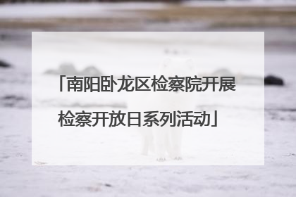 南阳卧龙区检察院开展检察开放日系列活动