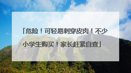 危险！可轻易刺穿皮肉！不少小学生购买！家长赶紧自查