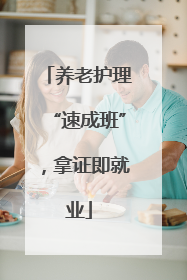 养老护理“速成班”，拿证即就业