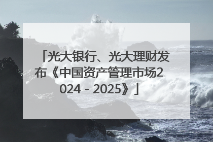 光大银行、光大理财发布《中国资产管理市场2024－2025》