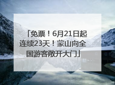 免票！6月21日起连续23天！蒙山向全国游客敞开大门