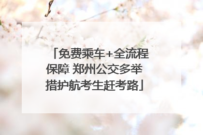 免费乘车+全流程保障 郑州公交多举措护航考生赶考路
