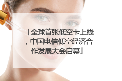 全球首张低空卡上线，中国电信低空经济合作发展大会启幕