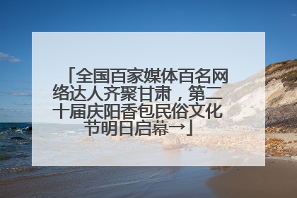全国百家媒体百名网络达人齐聚甘肃，第二十届庆阳香包民俗文化节明日启幕→