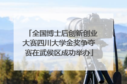 全国博士后创新创业大赛四川大学金奖争夺赛在武侯区成功举办