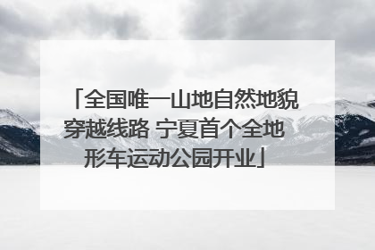 全国唯一山地自然地貌穿越线路 宁夏首个全地形车运动公园开业