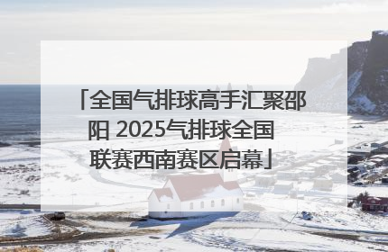 全国气排球高手汇聚邵阳 2025气排球全国联赛西南赛区启幕
