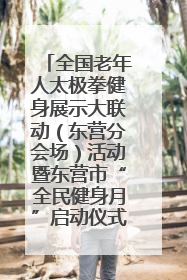 全国老年人太极拳健身展示大联动（东营分会场）活动暨东营市“全民健身月”启动仪式成功举行