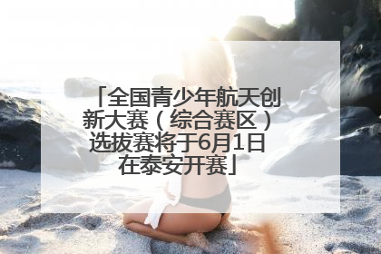 全国青少年航天创新大赛（综合赛区）选拔赛将于6月1日在泰安开赛