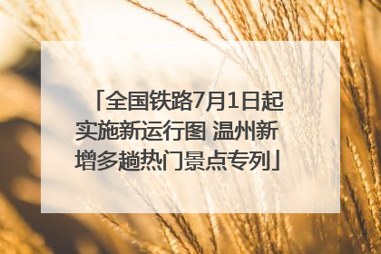 全国铁路7月1日起实施新运行图 温州新增多趟热门景点专列