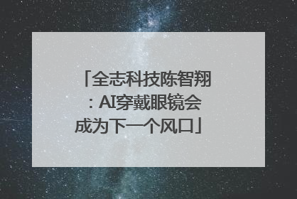 全志科技陈智翔：AI穿戴眼镜会成为下一个风口