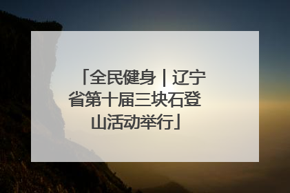 全民健身｜辽宁省第十届三块石登山活动举行