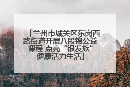 兰州市城关区东岗西路街道开展八段锦公益课程 点亮“银发族”健康活力生活