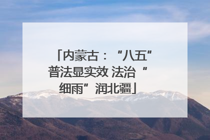 内蒙古：“八五”普法显实效 法治“细雨”润北疆