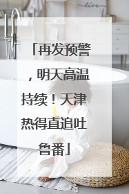 再发预警，明天高温持续！天津热得直追吐鲁番