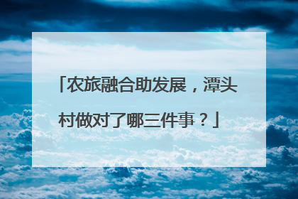 农旅融合助发展，潭头村做对了哪三件事？