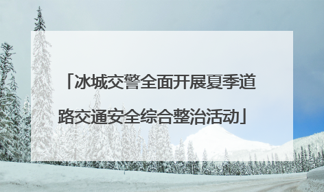 冰城交警全面开展夏季道路交通安全综合整治活动