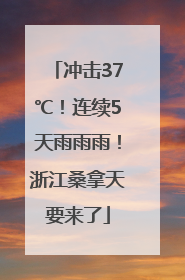冲击37℃！连续5天雨雨雨！浙江桑拿天要来了