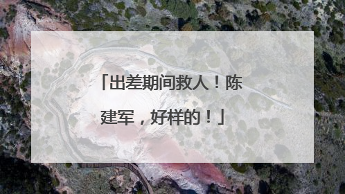 出差期间救人！陈建军，好样的！
