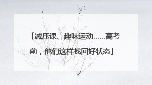 减压课、趣味运动……高考前，他们这样找回好状态