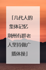 几代人的集体记忆 荆州有群老人坚持做广播体操