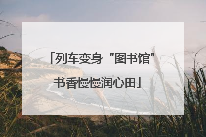 列车变身“图书馆” 书香慢慢润心田