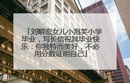 刘畊宏女儿小泡芙小学毕业，写长信祝其毕业快乐：你独特而美好，不必用分数证明自己