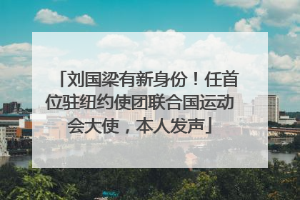 刘国梁有新身份！任首位驻纽约使团联合国运动会大使，本人发声