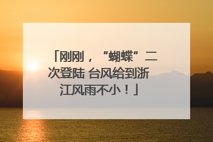 刚刚，“蝴蝶”二次登陆 台风给到浙江风雨不小！