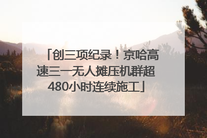 创三项纪录！京哈高速三一无人摊压机群超480小时连续施工