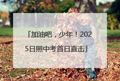 加油吧，少年！2025日照中考首日直击