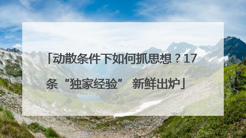 动散条件下如何抓思想？17条“独家经验” 新鲜出炉