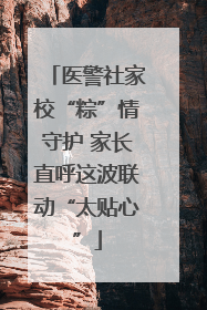 医警社家校“粽”情守护 家长直呼这波联动“太贴心”