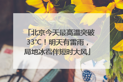 北京今天最高温突破33℃！明天有雷雨，局地冰雹伴短时大风