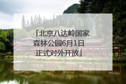 北京八达岭国家森林公园6月1日正式对外开放