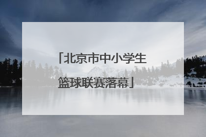 北京市中小学生篮球联赛落幕