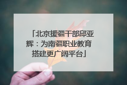 北京援疆干部邱亚辉：为南疆职业教育搭建更广阔平台