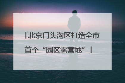 北京门头沟区打造全市首个“园区露营地”