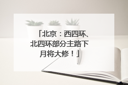 北京：西四环、北四环部分主路下月将大修！