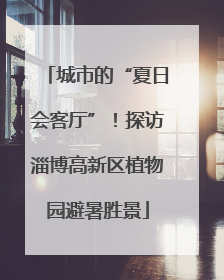 城市的“夏日会客厅”！探访淄博高新区植物园避暑胜景