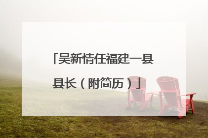 吴新情任福建一县县长（附简历）