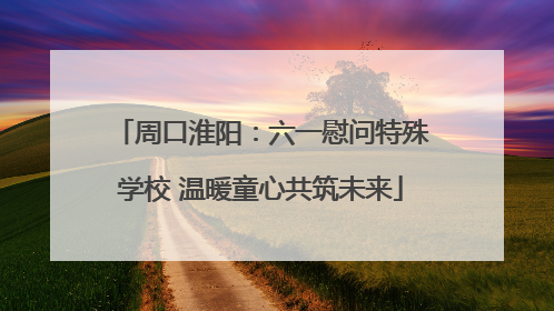 周口淮阳：六一慰问特殊学校 温暖童心共筑未来