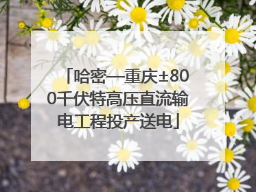 哈密—重庆±800千伏特高压直流输电工程投产送电