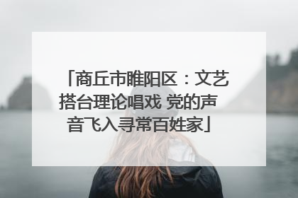商丘市睢阳区：文艺搭台理论唱戏 党的声音飞入寻常百姓家