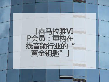 喜马拉雅VIP会员：重构在线音频行业的“黄金钥匙”