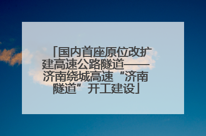 国内首座原位改扩建高速公路隧道——济南绕城高速“济南隧道”开工建设