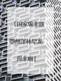 国家级非遗鄂州泽林旱龙舟来啦