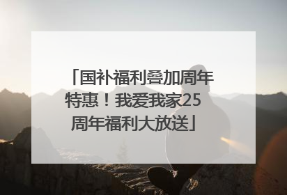 国补福利叠加周年特惠！我爱我家25周年福利大放送