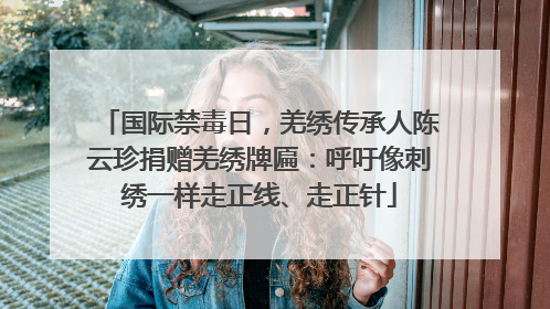 国际禁毒日，羌绣传承人陈云珍捐赠羌绣牌匾：呼吁像刺绣一样走正线、走正针