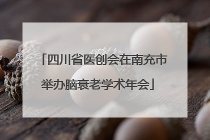 四川省医创会在南充市举办脑衰老学术年会